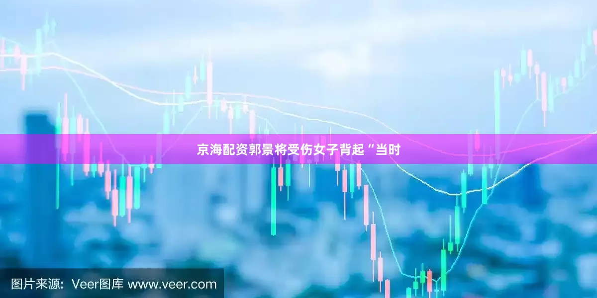京海配资郭景将受伤女子背起“当时