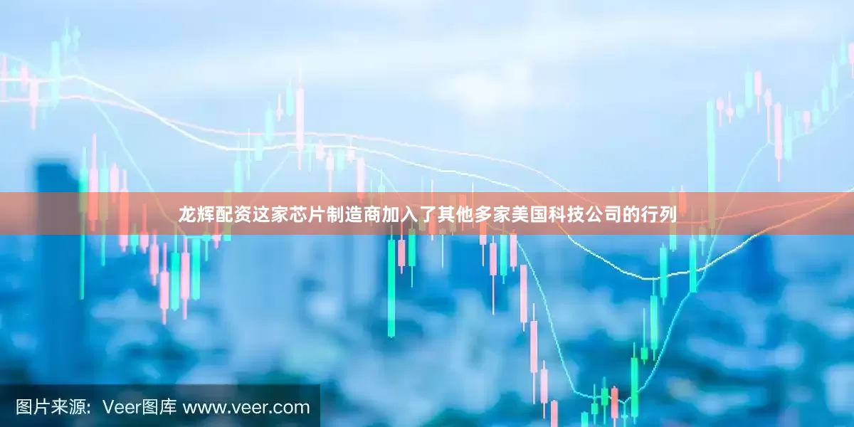 龙辉配资　　这家芯片制造商加入了其他多家美国科技公司的行列