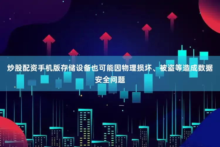 炒股配资手机版存储设备也可能因物理损坏、被盗等造成数据安全问题