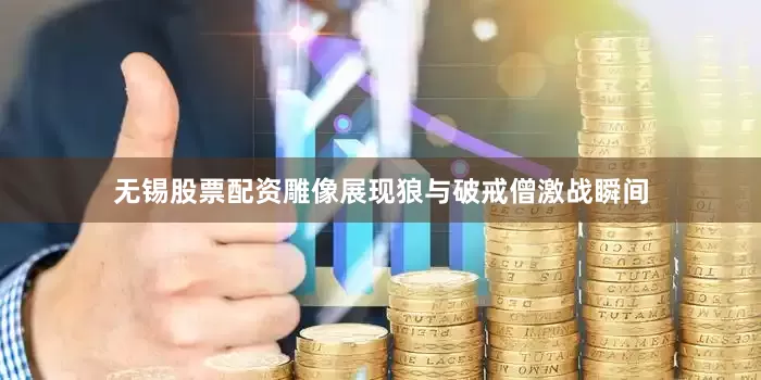 无锡股票配资雕像展现狼与破戒僧激战瞬间
