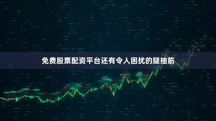 免费股票配资平台还有令人困扰的腿抽筋