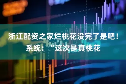 浙江配资之家烂桃花没完了是吧！系统：“这次是真桃花