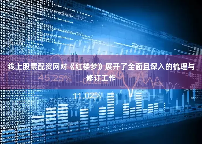 线上股票配资网对《红楼梦》展开了全面且深入的梳理与修订工作