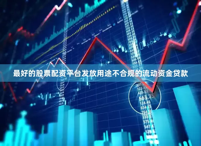最好的股票配资平台发放用途不合规的流动资金贷款
