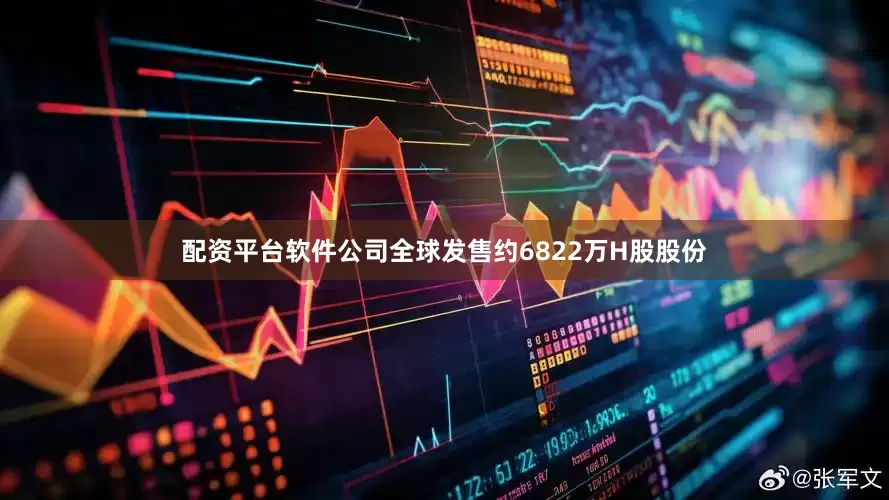 配资平台软件公司全球发售约6822万H股股份