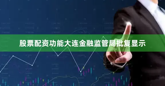 股票配资功能大连金融监管局批复显示