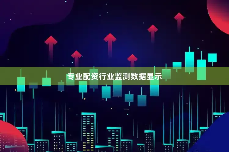 专业配资　　行业监测数据显示