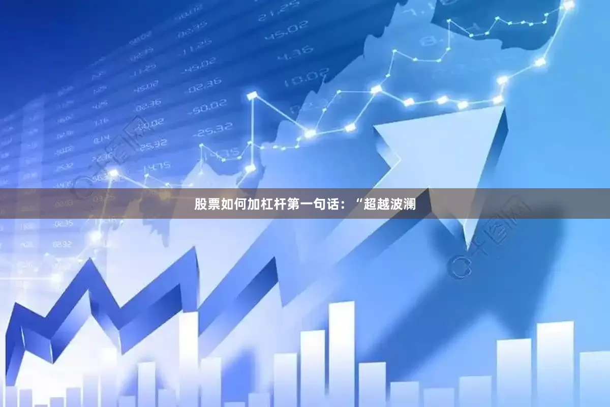 股票如何加杠杆第一句话：“超越波澜
