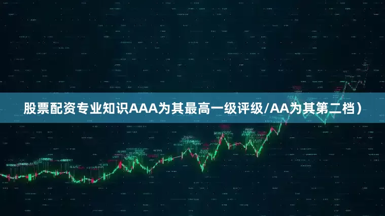 股票配资专业知识AAA为其最高一级评级/AA为其第二档）