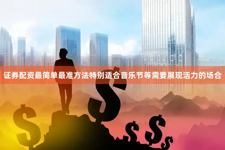 证券配资最简单最准方法特别适合音乐节等需要展现活力的场合