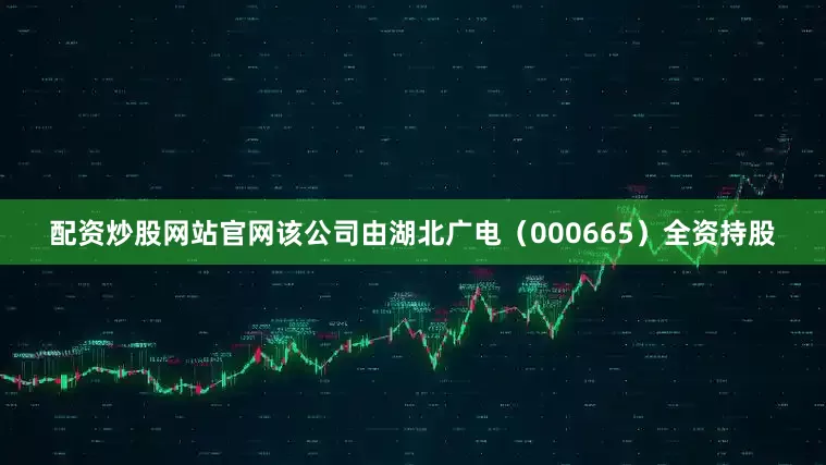 配资炒股网站官网该公司由湖北广电（000665）全资持股