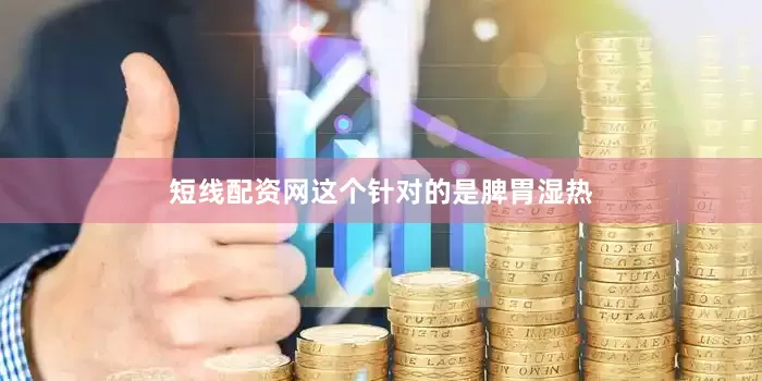 短线配资网这个针对的是脾胃湿热
