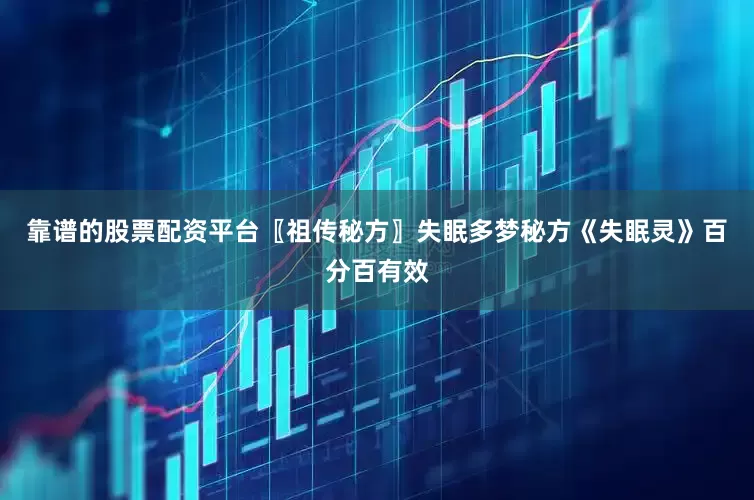 靠谱的股票配资平台〖祖传秘方〗失眠多梦秘方《失眠灵》百分百有效