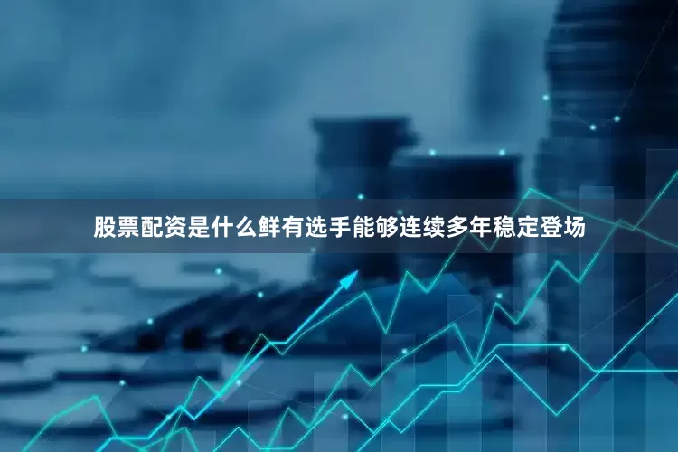 股票配资是什么鲜有选手能够连续多年稳定登场
