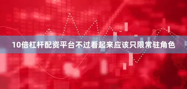 10倍杠杆配资平台不过看起来应该只限常驻角色