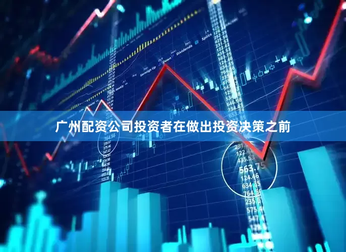 广州配资公司投资者在做出投资决策之前