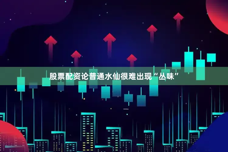 股票配资论普通水仙很难出现“丛味”