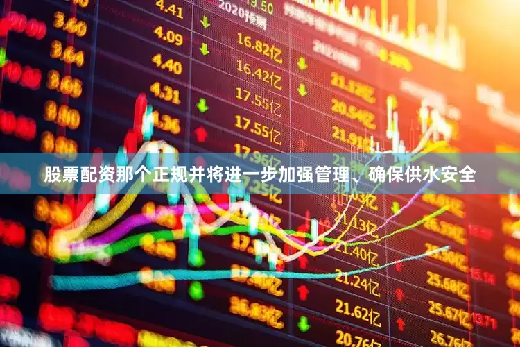 股票配资那个正规并将进一步加强管理、确保供水安全