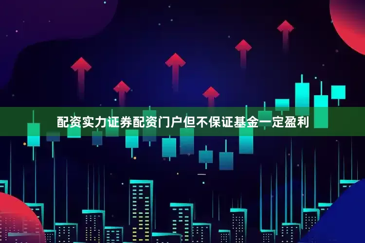 配资实力证券配资门户但不保证基金一定盈利