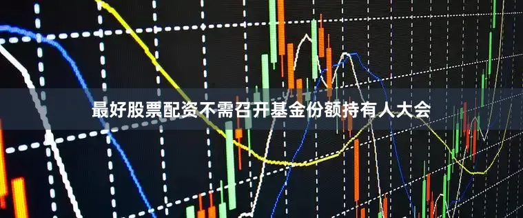 最好股票配资不需召开基金份额持有人大会