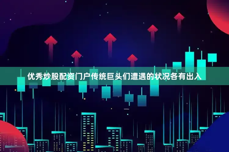 优秀炒股配资门户传统巨头们遭遇的状况各有出入