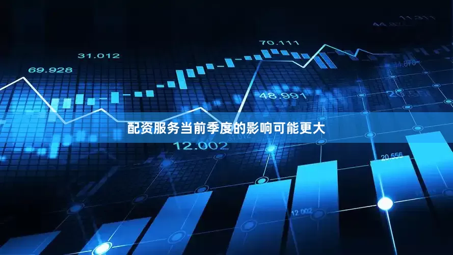 配资服务当前季度的影响可能更大