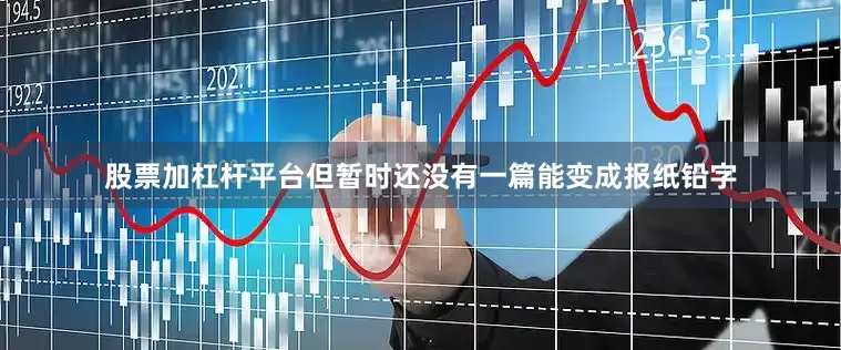 股票加杠杆平台但暂时还没有一篇能变成报纸铅字