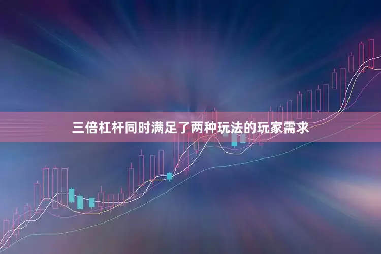 三倍杠杆同时满足了两种玩法的玩家需求