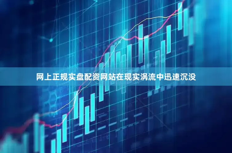 网上正规实盘配资网站在现实涡流中迅速沉没