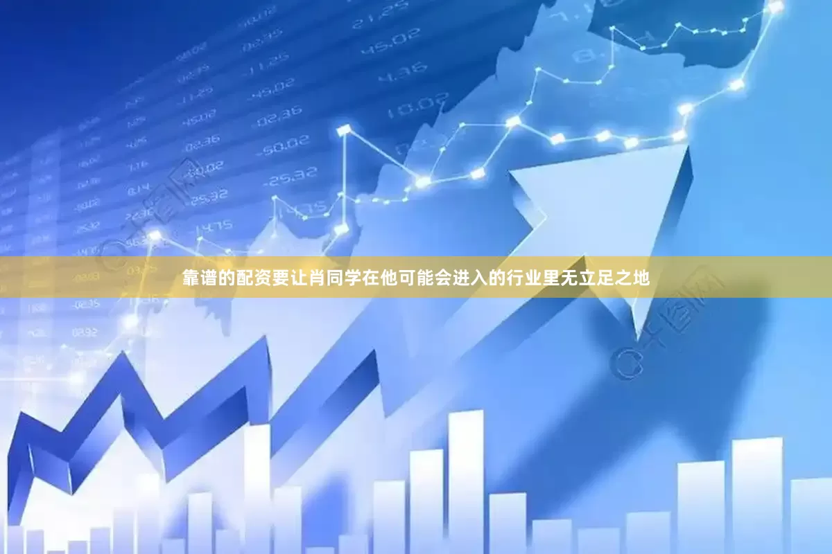 靠谱的配资要让肖同学在他可能会进入的行业里无立足之地