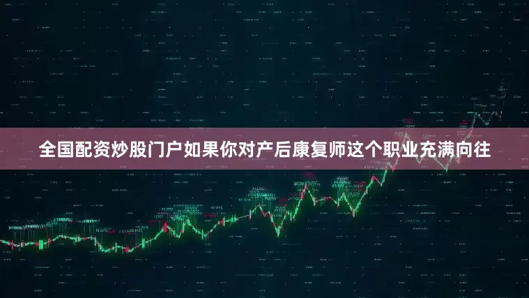 全国配资炒股门户如果你对产后康复师这个职业充满向往