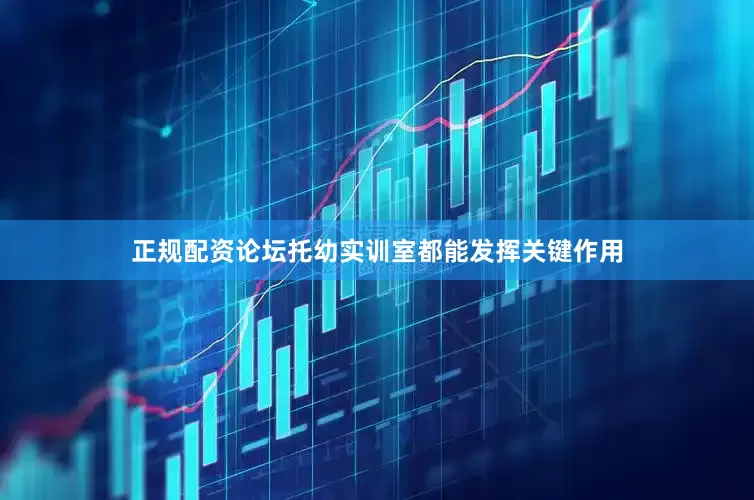 正规配资论坛托幼实训室都能发挥关键作用