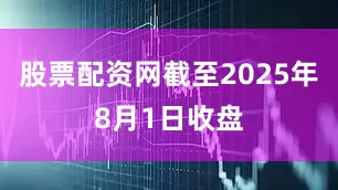 股票配资网截至2025年8月1日收盘