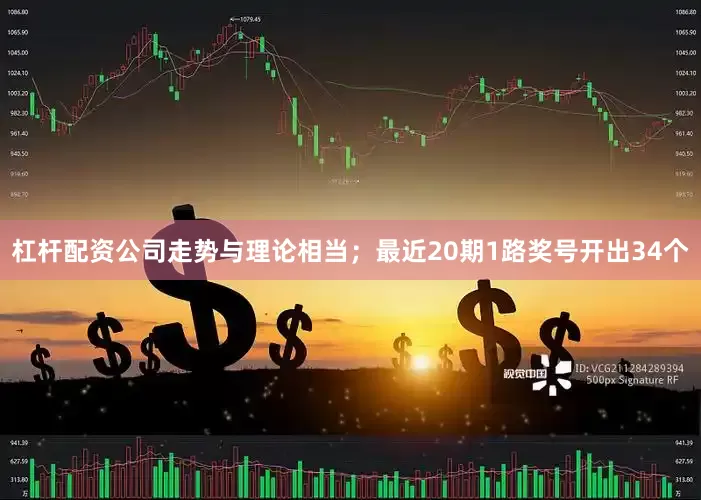杠杆配资公司走势与理论相当；最近20期1路奖号开出34个