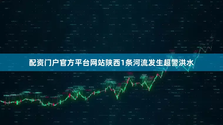 配资门户官方平台网站　　陕西1条河流发生超警洪水