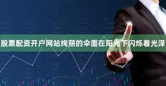 股票配资开户网站绚丽的伞面在阳光下闪烁着光泽