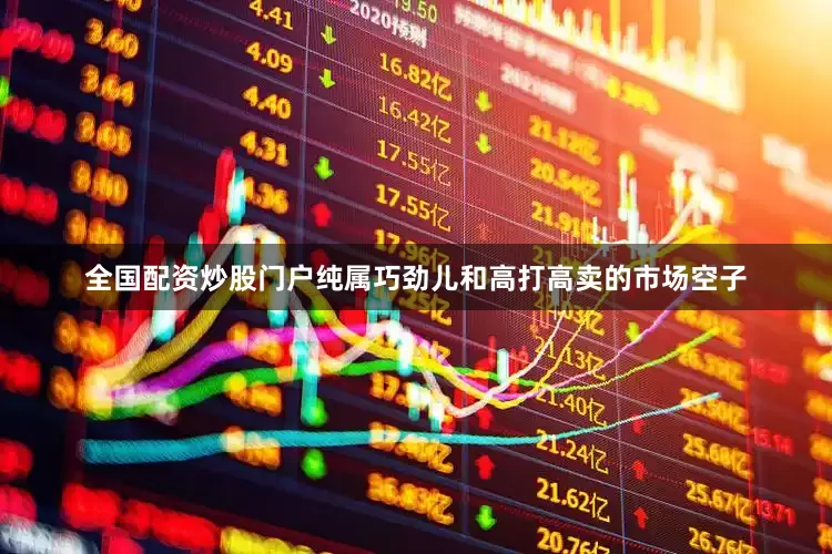 全国配资炒股门户纯属巧劲儿和高打高卖的市场空子