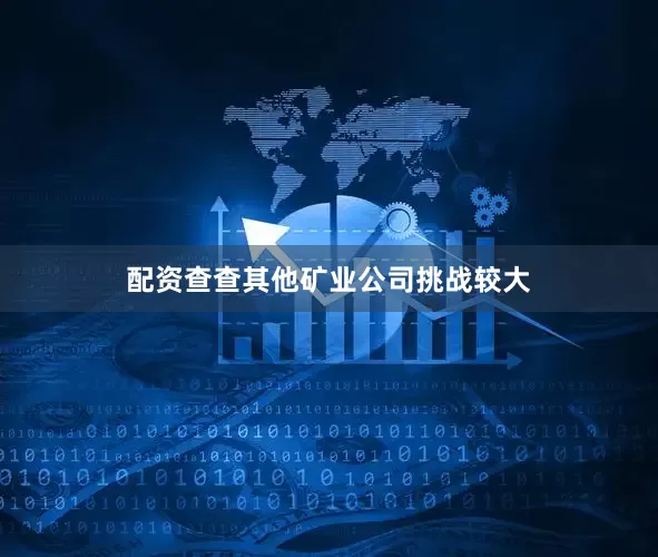 配资查查其他矿业公司挑战较大