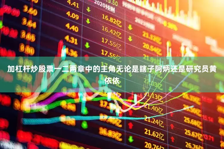 加杠杆炒股票一二两章中的主角无论是瞎子阿炳还是研究员黄依依