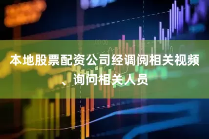 本地股票配资公司经调阅相关视频、询问相关人员