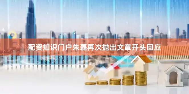 配资知识门户朱磊再次抛出文章开头回应