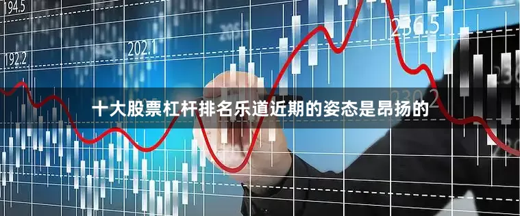 十大股票杠杆排名乐道近期的姿态是昂扬的
