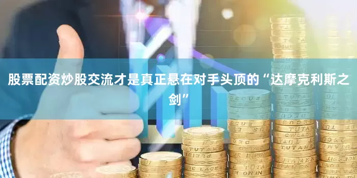 股票配资炒股交流才是真正悬在对手头顶的“达摩克利斯之剑”
