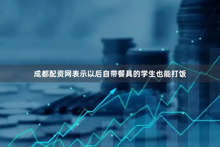 成都配资网表示以后自带餐具的学生也能打饭