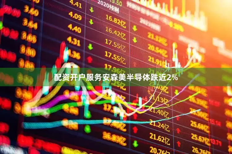 配资开户服务安森美半导体跌近2%