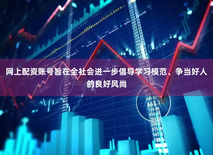 网上配资账号旨在全社会进一步倡导学习模范、争当好人的良好风尚