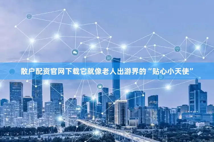 散户配资官网下载它就像老人出游界的“贴心小天使”