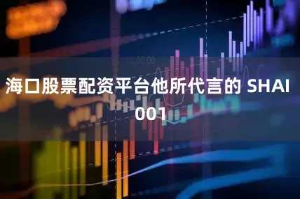 海口股票配资平台他所代言的 SHAI 001