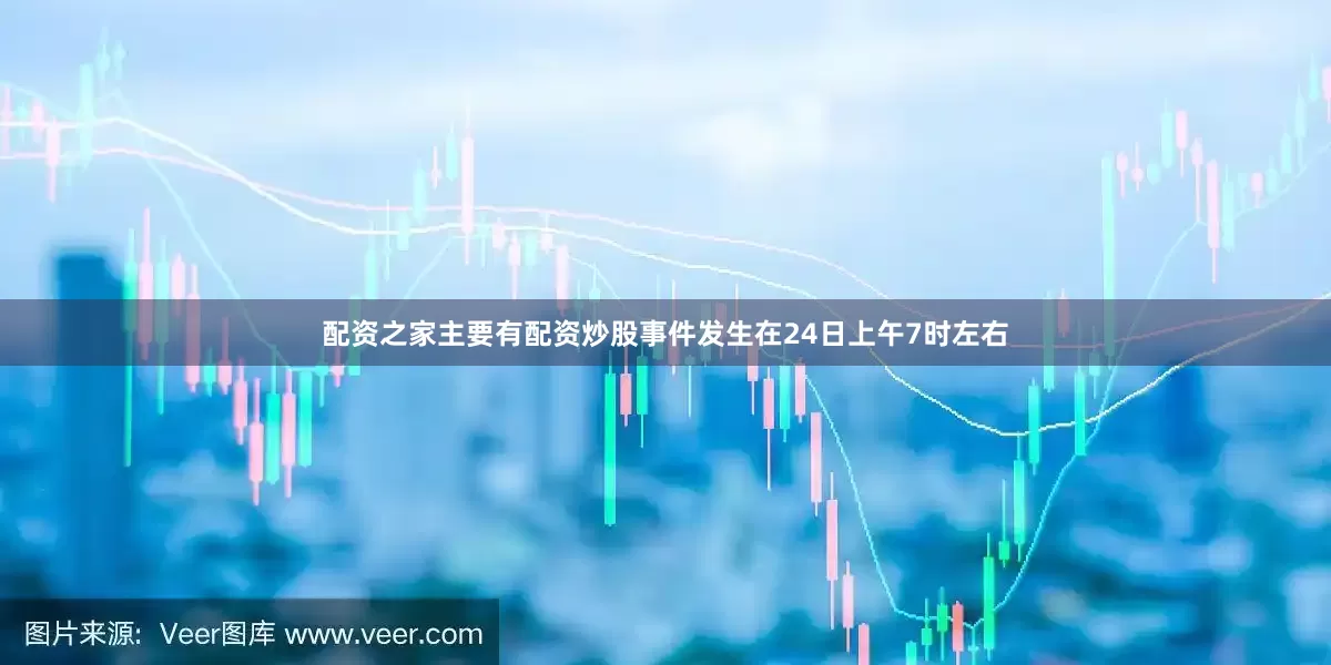 配资之家主要有配资炒股事件发生在24日上午7时左右