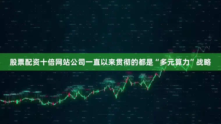股票配资十倍网站公司一直以来贯彻的都是“多元算力”战略